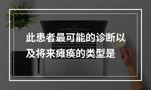 此患者最可能的诊断以及将来瘫痪的类型是