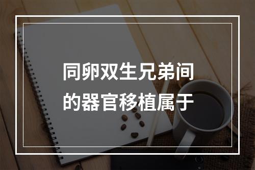 同卵双生兄弟间的器官移植属于