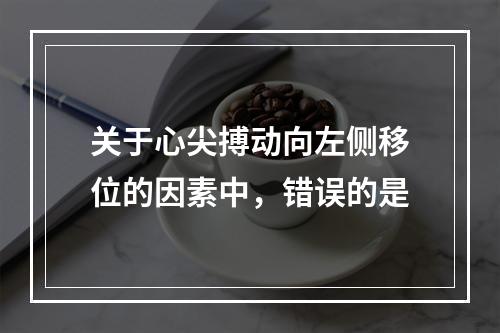 关于心尖搏动向左侧移位的因素中，错误的是