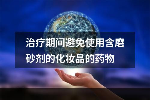 治疗期间避免使用含磨砂剂的化妆品的药物