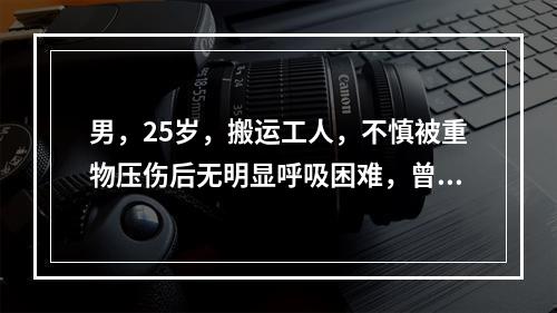 男，25岁，搬运工人，不慎被重物压伤后无明显呼吸困难，曾有鼻