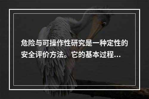 危险与可操作性研究是一种定性的安全评价方法。它的基本过程是以