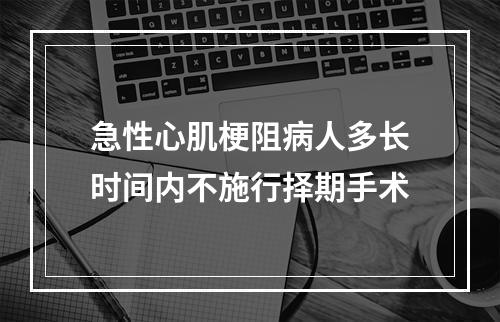 急性心肌梗阻病人多长时间内不施行择期手术