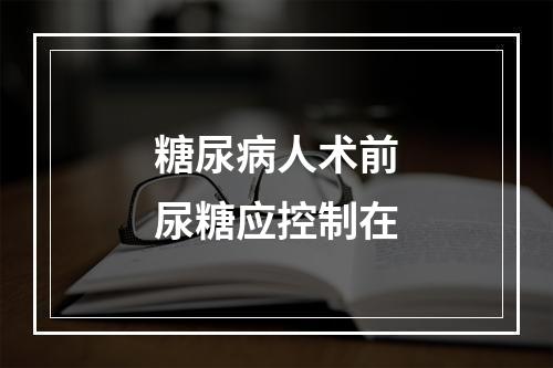 糖尿病人术前尿糖应控制在