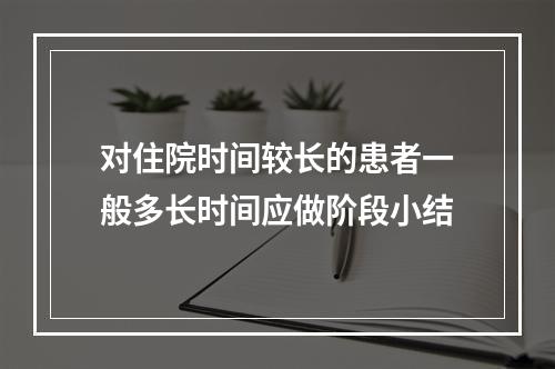 对住院时间较长的患者一般多长时间应做阶段小结