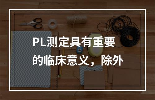 PL测定具有重要的临床意义，除外