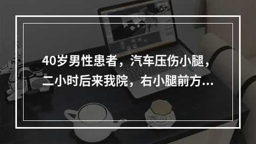 40岁男性患者，汽车压伤小腿，二小时后来我院，右小腿前方皮肤