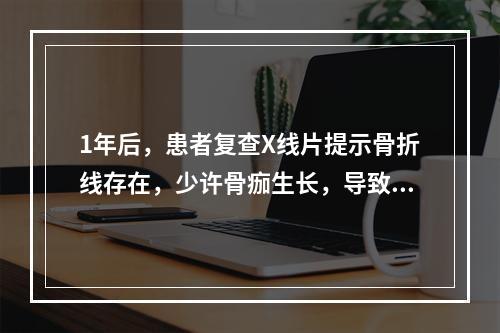 1年后，患者复查X线片提示骨折线存在，少许骨痂生长，导致的主