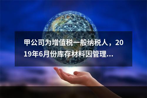 甲公司为增值税一般纳税人，2019年6月份库存材料因管理不善