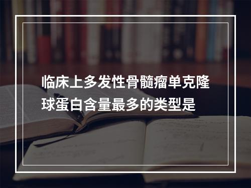 临床上多发性骨髓瘤单克隆球蛋白含量最多的类型是