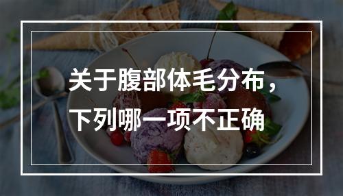 关于腹部体毛分布，下列哪一项不正确