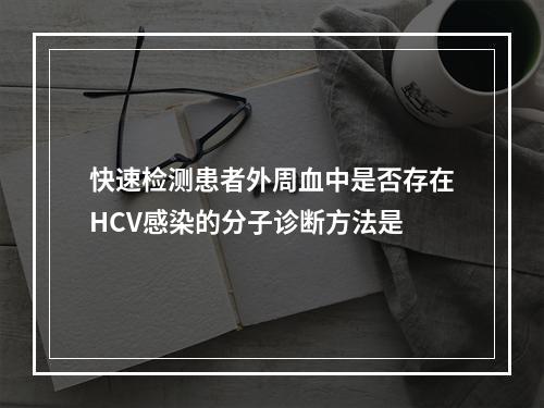 快速检测患者外周血中是否存在HCV感染的分子诊断方法是