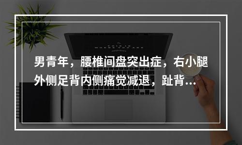 男青年，腰椎间盘突出症，右小腿外侧足背内侧痛觉减退，趾背伸肌