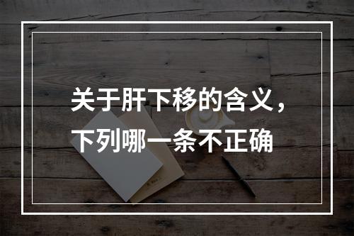 关于肝下移的含义，下列哪一条不正确