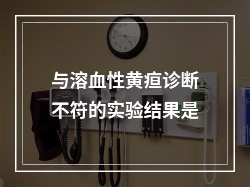 与溶血性黄疸诊断不符的实验结果是