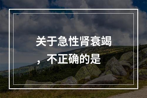 关于急性肾衰竭，不正确的是