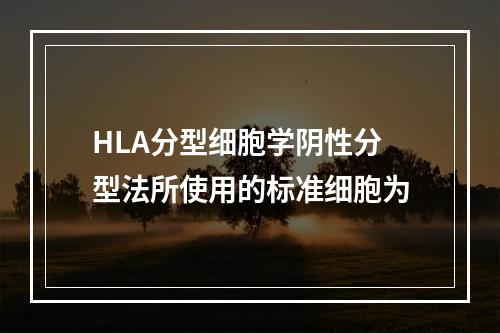 HLA分型细胞学阴性分型法所使用的标准细胞为