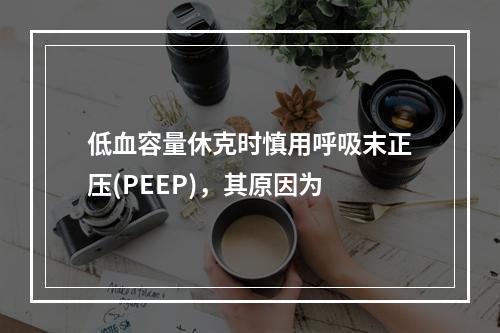 低血容量休克时慎用呼吸末正压(PEEP)，其原因为