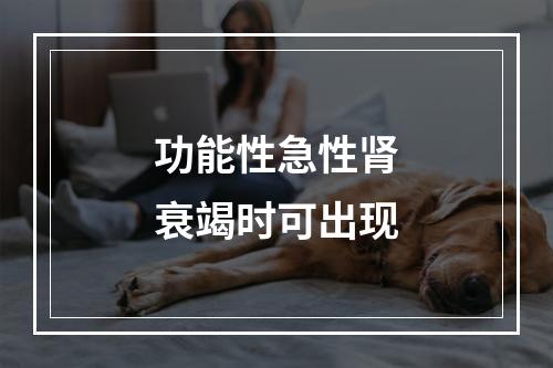 功能性急性肾衰竭时可出现