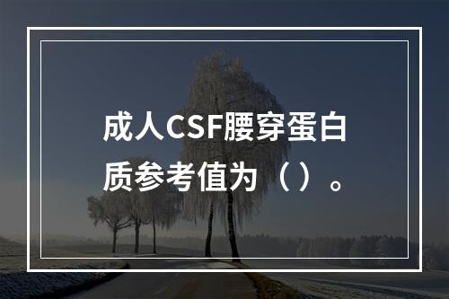 成人CSF腰穿蛋白质参考值为（ ）。