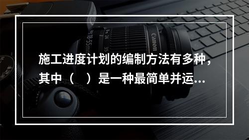 施工进度计划的编制方法有多种，其中（　）是一种最简单并运用最