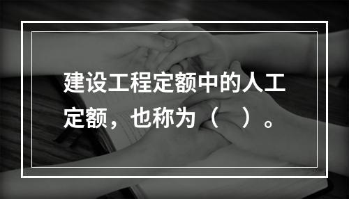 建设工程定额中的人工定额，也称为（　）。