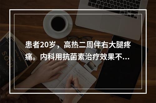 患者20岁，高热二周伴右大腿疼痛。内科用抗菌素治疗效果不佳。