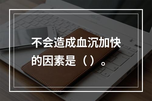 不会造成血沉加快的因素是（ ）。