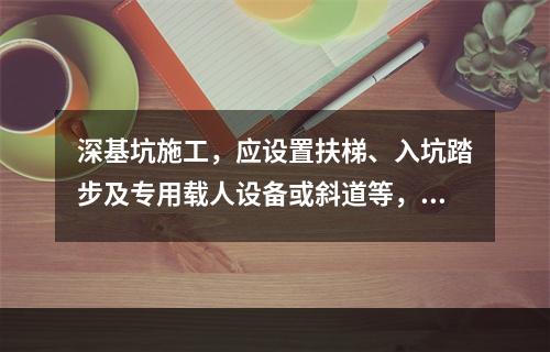 深基坑施工，应设置扶梯、入坑踏步及专用载人设备或斜道等，严禁