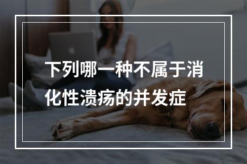 下列哪一种不属于消化性溃疡的并发症