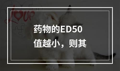 药物的ED50值越小，则其