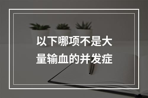 以下哪项不是大量输血的并发症