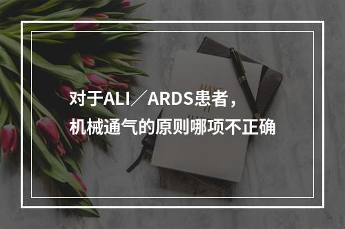 对于ALI／ARDS患者，机械通气的原则哪项不正确