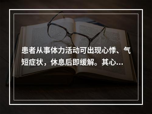 患者从事体力活动可出现心悸、气短症状，休息后即缓解。其心功能