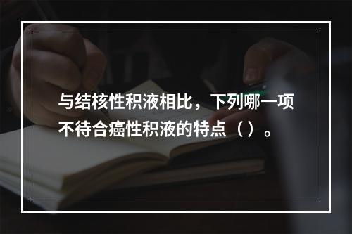 与结核性积液相比，下列哪一项不待合癌性积液的特点（ ）。