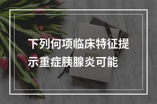 下列何项临床特征提示重症胰腺炎可能