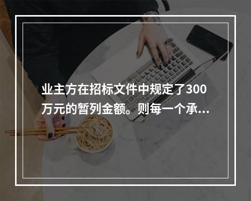 业主方在招标文件中规定了300万元的暂列金额。则每一个承包商