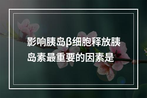 影响胰岛β细胞释放胰岛素最重要的因素是