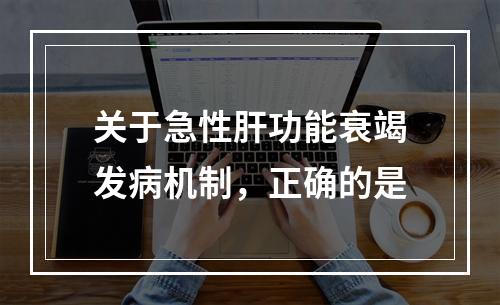 关于急性肝功能衰竭发病机制，正确的是