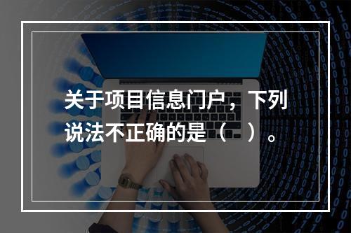 关于项目信息门户，下列说法不正确的是（　）。