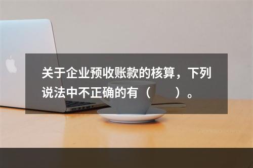 关于企业预收账款的核算，下列说法中不正确的有（　　）。