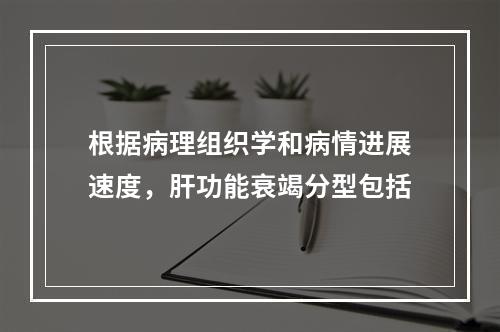 根据病理组织学和病情进展速度，肝功能衰竭分型包括