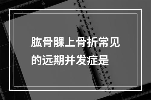 肱骨髁上骨折常见的远期并发症是