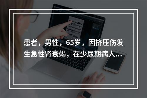 患者，男性，65岁，因挤压伤发生急性肾衰竭，在少尿期病人死亡