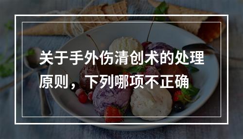 关于手外伤清创术的处理原则，下列哪项不正确