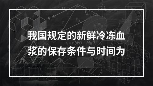 我国规定的新鲜冷冻血浆的保存条件与时间为