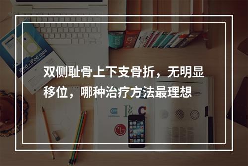 双侧耻骨上下支骨折，无明显移位，哪种治疗方法最理想