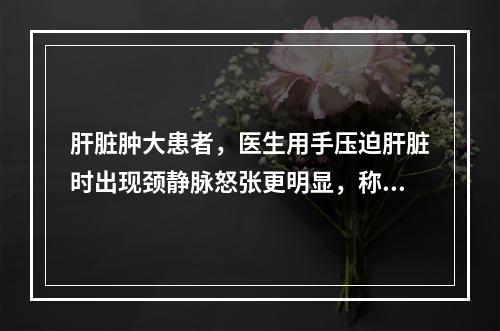 肝脏肿大患者，医生用手压迫肝脏时出现颈静脉怒张更明显，称为肝