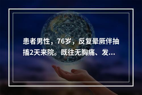 患者男性，76岁，反复晕厥伴抽搐2天来院。既往无胸痛、发绀、