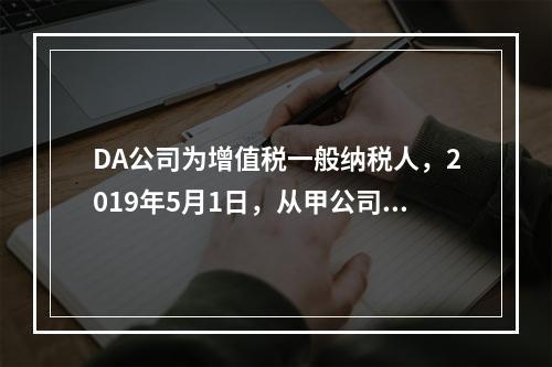 DA公司为增值税一般纳税人，2019年5月1日，从甲公司一次